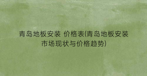 青岛地板安装 价格表(青岛地板安装市场现状与价格趋势)